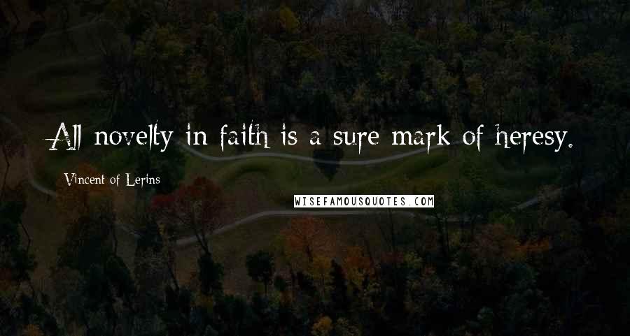 Vincent Of Lerins Quotes: All novelty in faith is a sure mark of heresy.