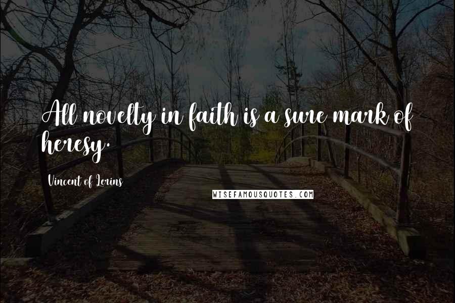 Vincent Of Lerins Quotes: All novelty in faith is a sure mark of heresy.