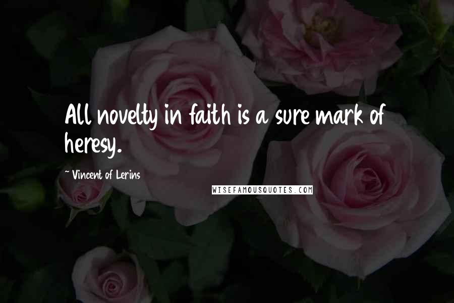 Vincent Of Lerins Quotes: All novelty in faith is a sure mark of heresy.