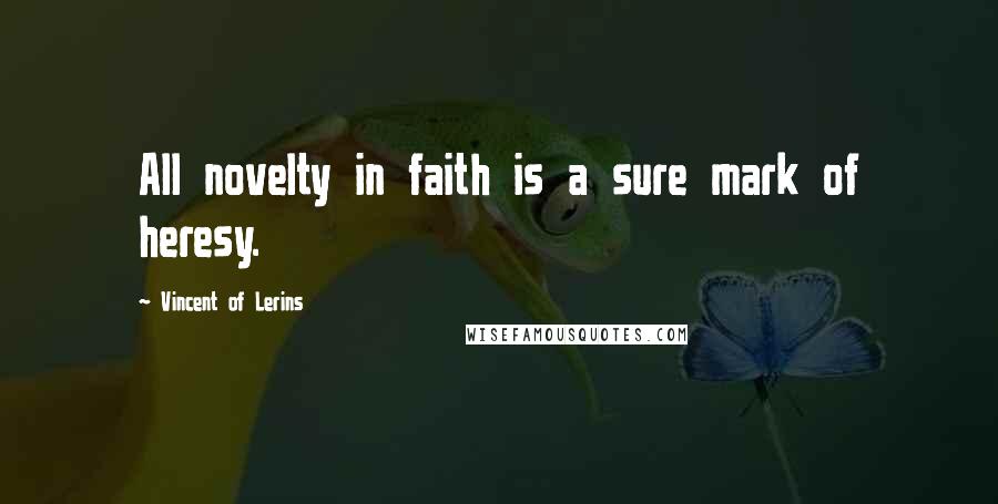 Vincent Of Lerins Quotes: All novelty in faith is a sure mark of heresy.