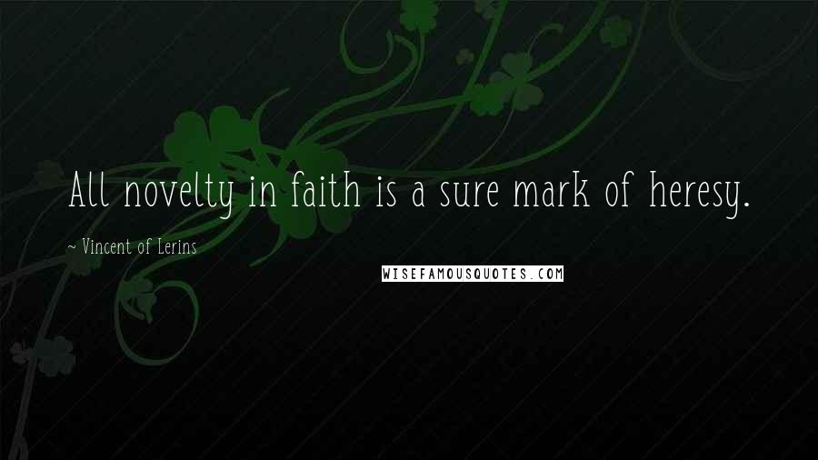 Vincent Of Lerins Quotes: All novelty in faith is a sure mark of heresy.