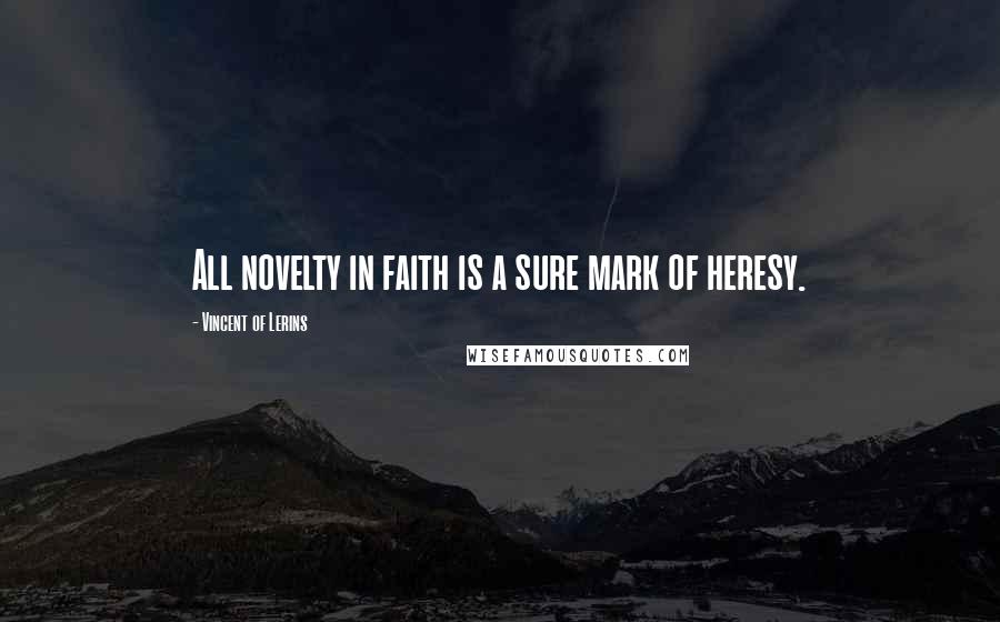 Vincent Of Lerins Quotes: All novelty in faith is a sure mark of heresy.