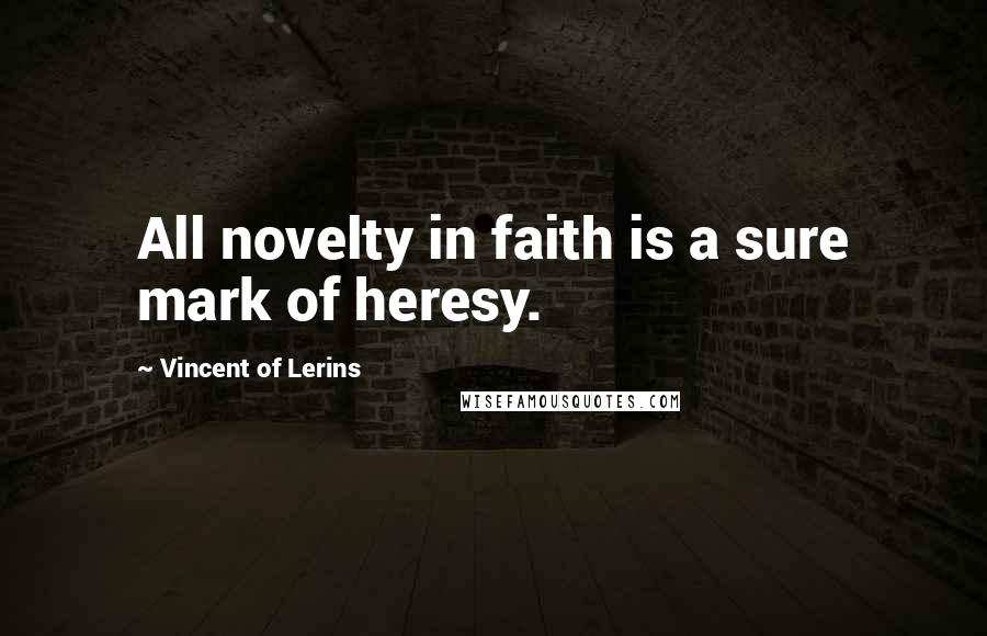 Vincent Of Lerins Quotes: All novelty in faith is a sure mark of heresy.