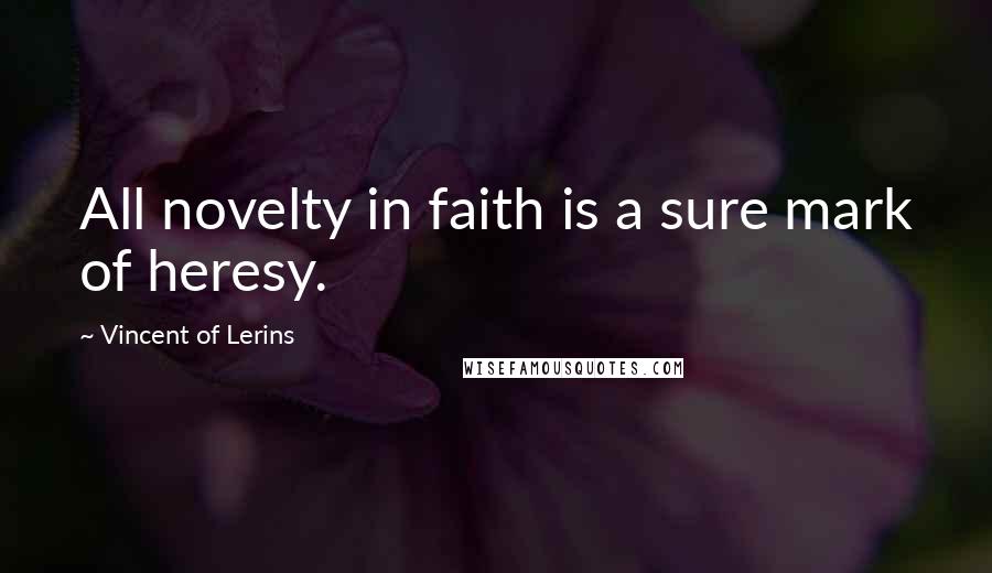 Vincent Of Lerins Quotes: All novelty in faith is a sure mark of heresy.