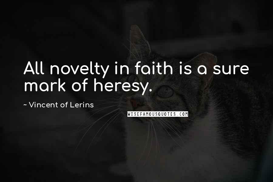 Vincent Of Lerins Quotes: All novelty in faith is a sure mark of heresy.