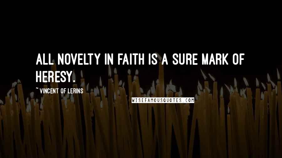 Vincent Of Lerins Quotes: All novelty in faith is a sure mark of heresy.