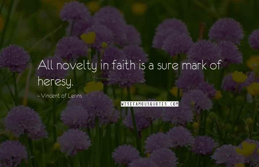 Vincent Of Lerins Quotes: All novelty in faith is a sure mark of heresy.