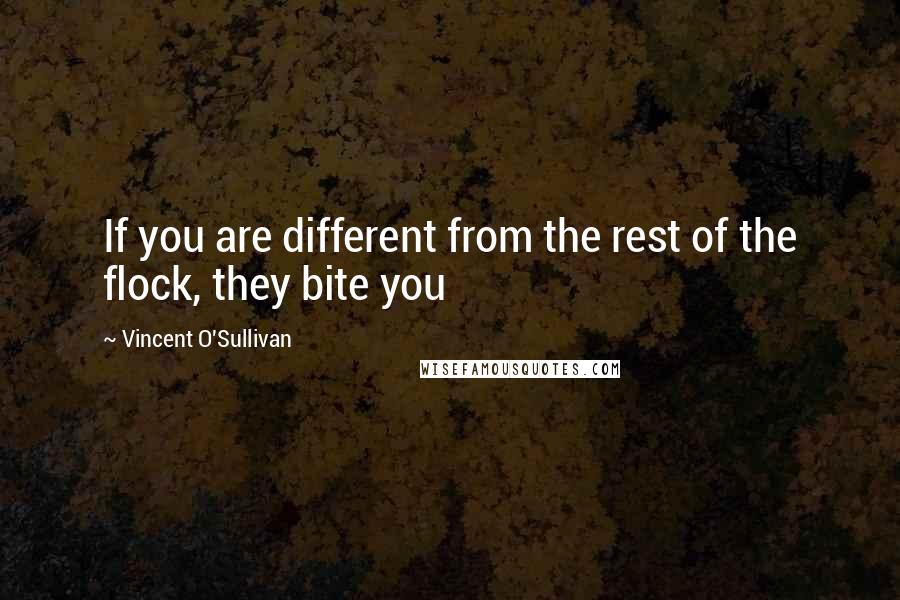 Vincent O'Sullivan Quotes: If you are different from the rest of the flock, they bite you