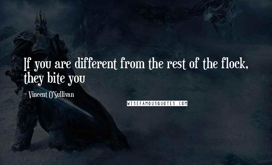 Vincent O'Sullivan Quotes: If you are different from the rest of the flock, they bite you