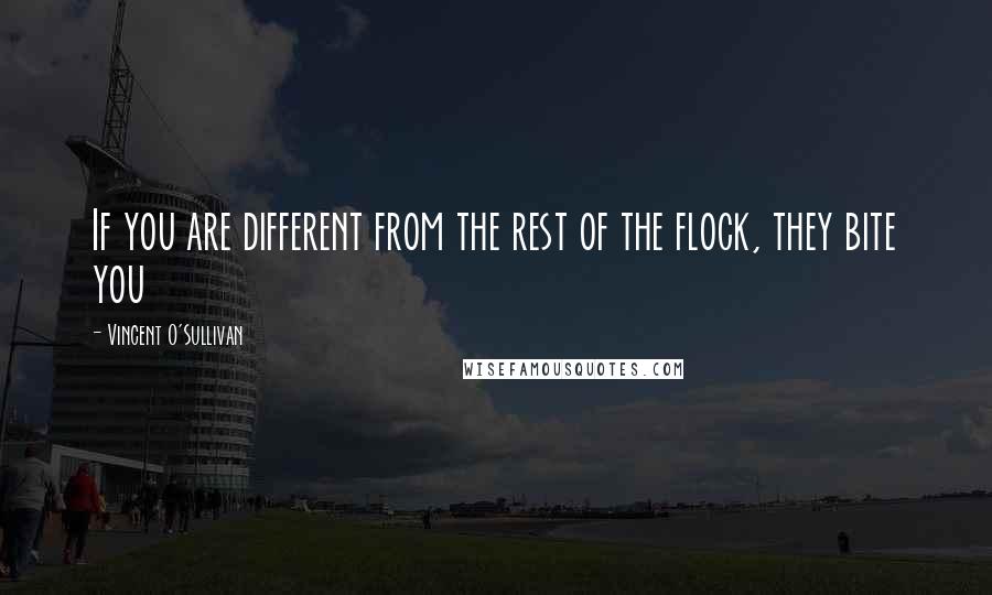 Vincent O'Sullivan Quotes: If you are different from the rest of the flock, they bite you