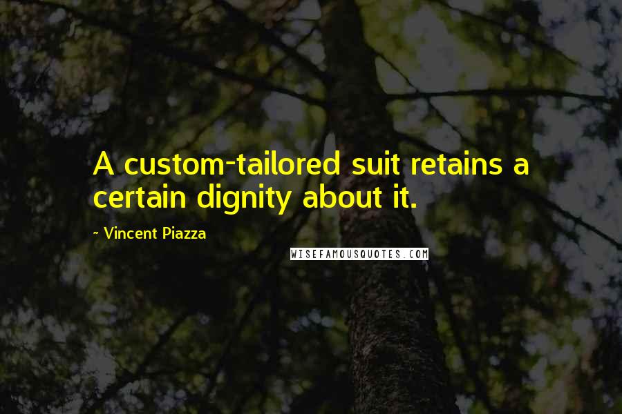 Vincent Piazza Quotes: A custom-tailored suit retains a certain dignity about it.