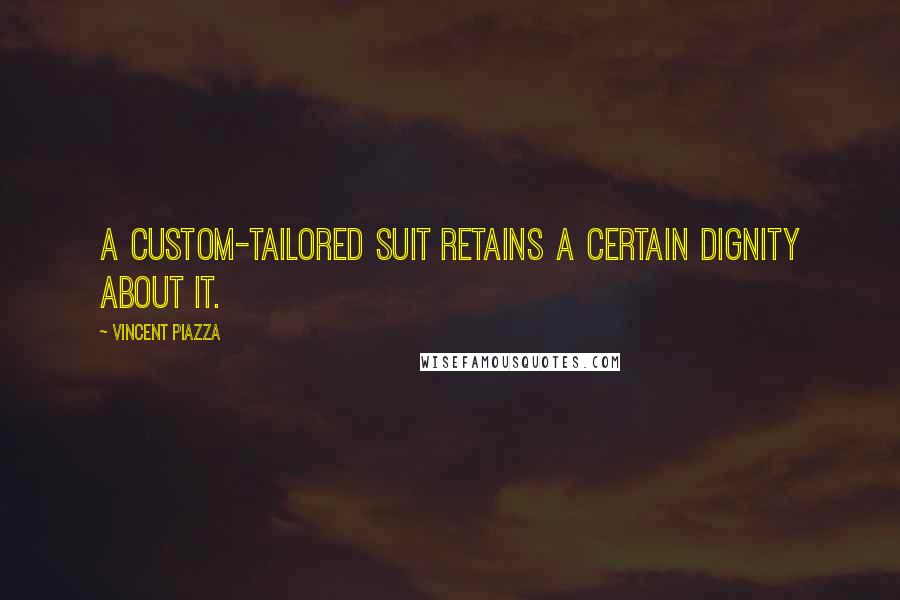 Vincent Piazza Quotes: A custom-tailored suit retains a certain dignity about it.