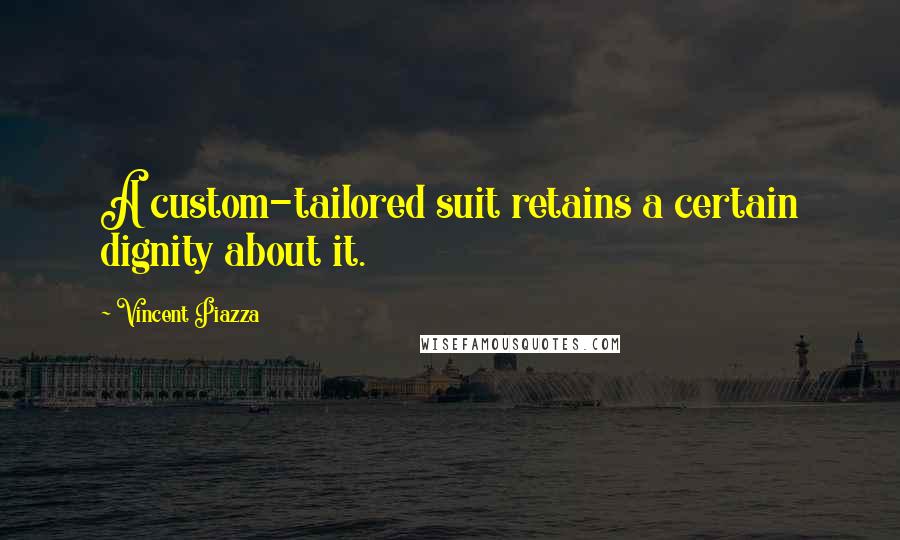 Vincent Piazza Quotes: A custom-tailored suit retains a certain dignity about it.