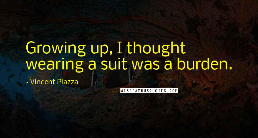 Vincent Piazza Quotes: Growing up, I thought wearing a suit was a burden.