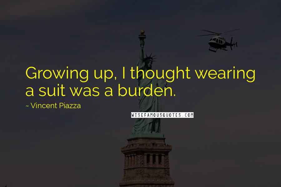 Vincent Piazza Quotes: Growing up, I thought wearing a suit was a burden.