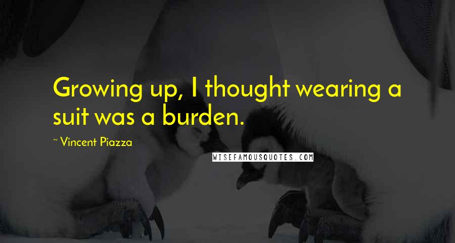 Vincent Piazza Quotes: Growing up, I thought wearing a suit was a burden.