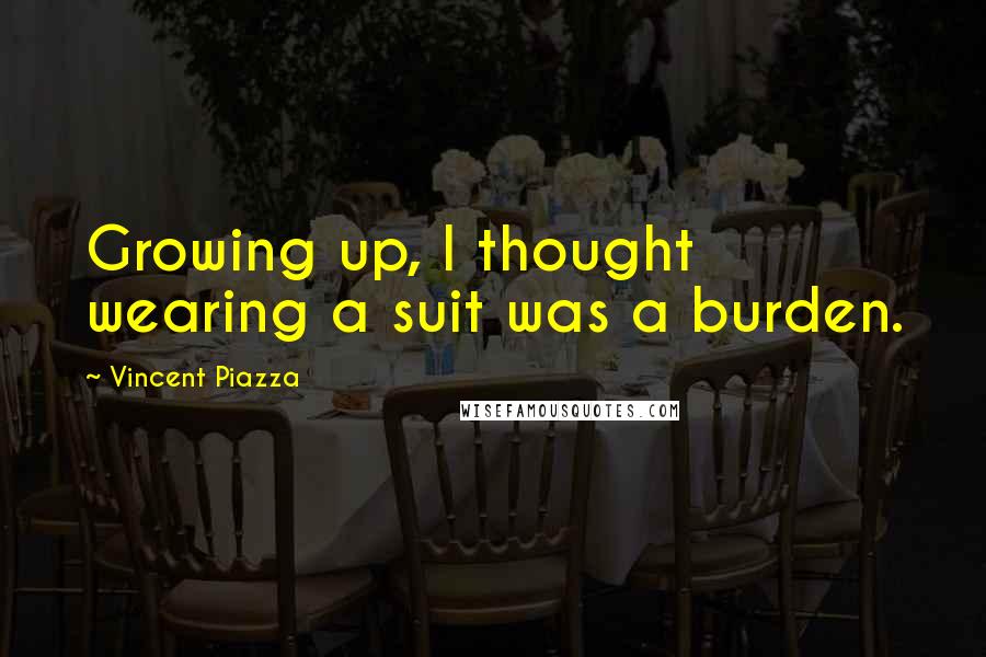 Vincent Piazza Quotes: Growing up, I thought wearing a suit was a burden.