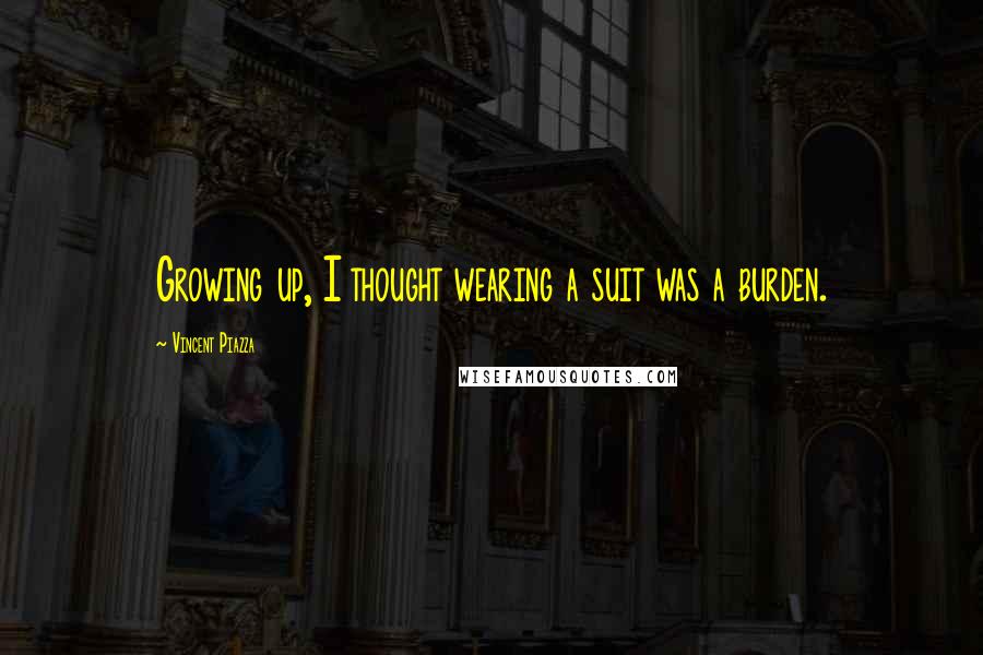 Vincent Piazza Quotes: Growing up, I thought wearing a suit was a burden.