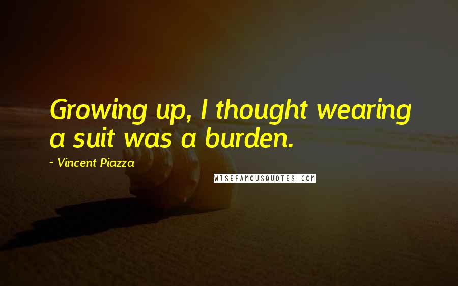 Vincent Piazza Quotes: Growing up, I thought wearing a suit was a burden.
