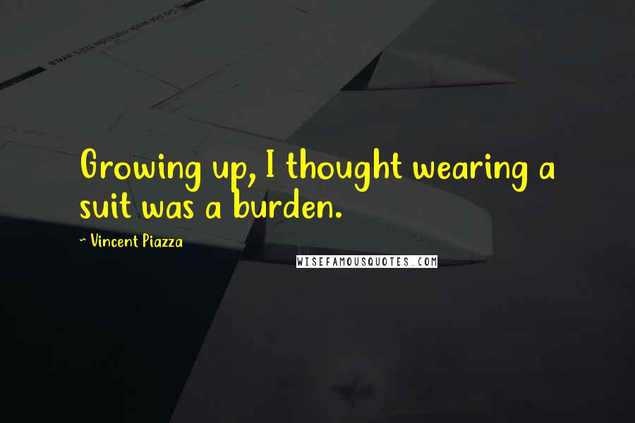 Vincent Piazza Quotes: Growing up, I thought wearing a suit was a burden.