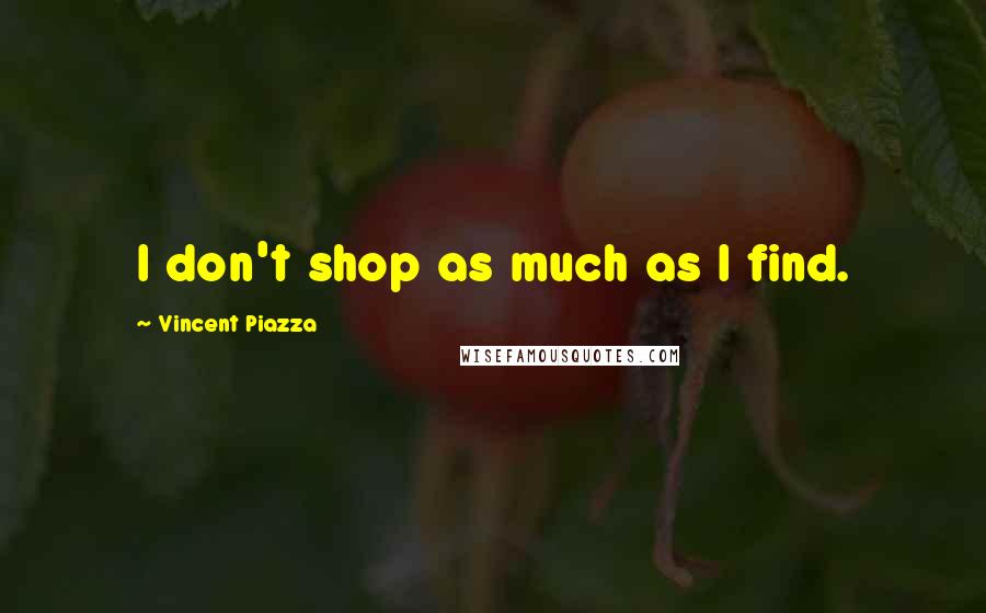 Vincent Piazza Quotes: I don't shop as much as I find.