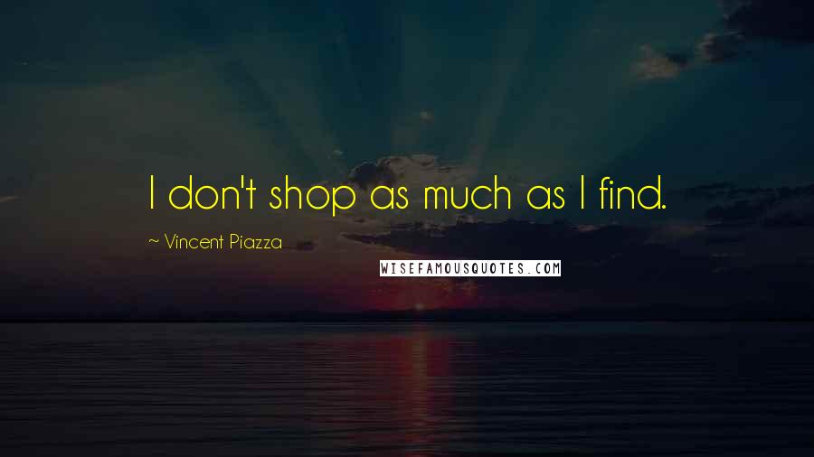 Vincent Piazza Quotes: I don't shop as much as I find.