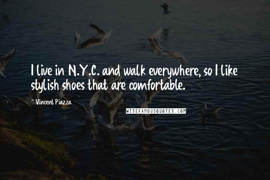 Vincent Piazza Quotes: I live in N.Y.C. and walk everywhere, so I like stylish shoes that are comfortable.