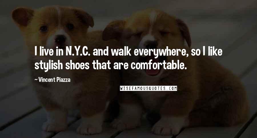 Vincent Piazza Quotes: I live in N.Y.C. and walk everywhere, so I like stylish shoes that are comfortable.