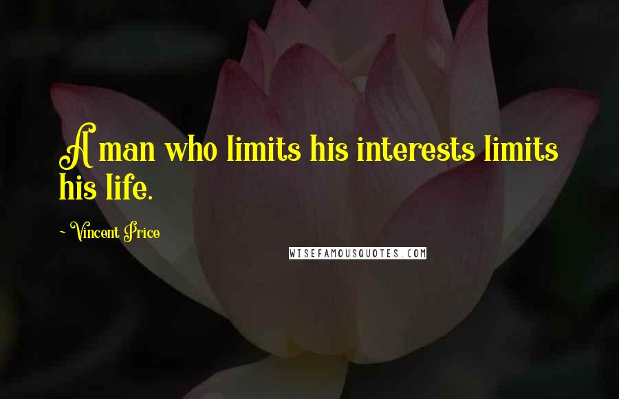 Vincent Price Quotes: A man who limits his interests limits his life.