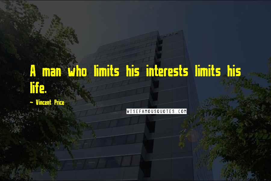 Vincent Price Quotes: A man who limits his interests limits his life.