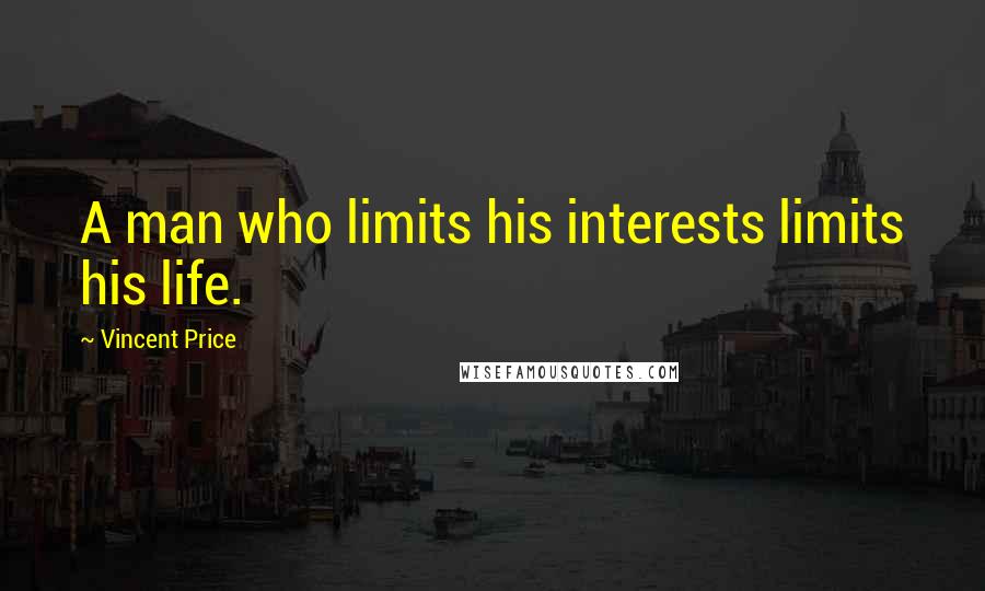 Vincent Price Quotes: A man who limits his interests limits his life.
