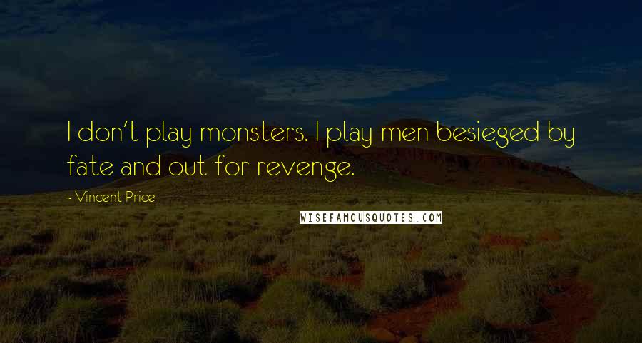 Vincent Price Quotes: I don't play monsters. I play men besieged by fate and out for revenge.