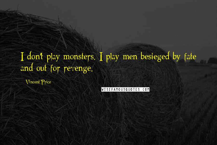 Vincent Price Quotes: I don't play monsters. I play men besieged by fate and out for revenge.