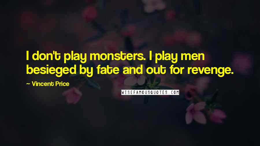 Vincent Price Quotes: I don't play monsters. I play men besieged by fate and out for revenge.