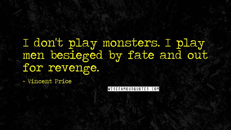 Vincent Price Quotes: I don't play monsters. I play men besieged by fate and out for revenge.