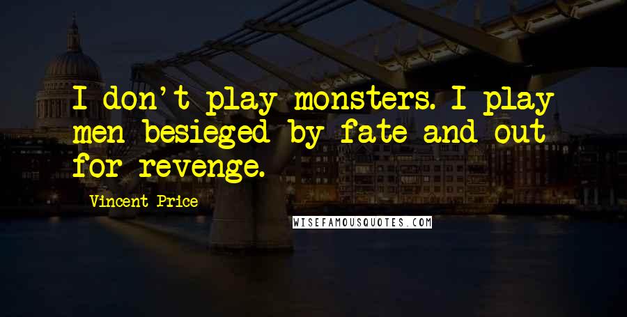 Vincent Price Quotes: I don't play monsters. I play men besieged by fate and out for revenge.