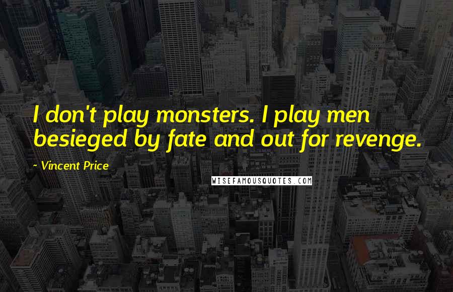 Vincent Price Quotes: I don't play monsters. I play men besieged by fate and out for revenge.
