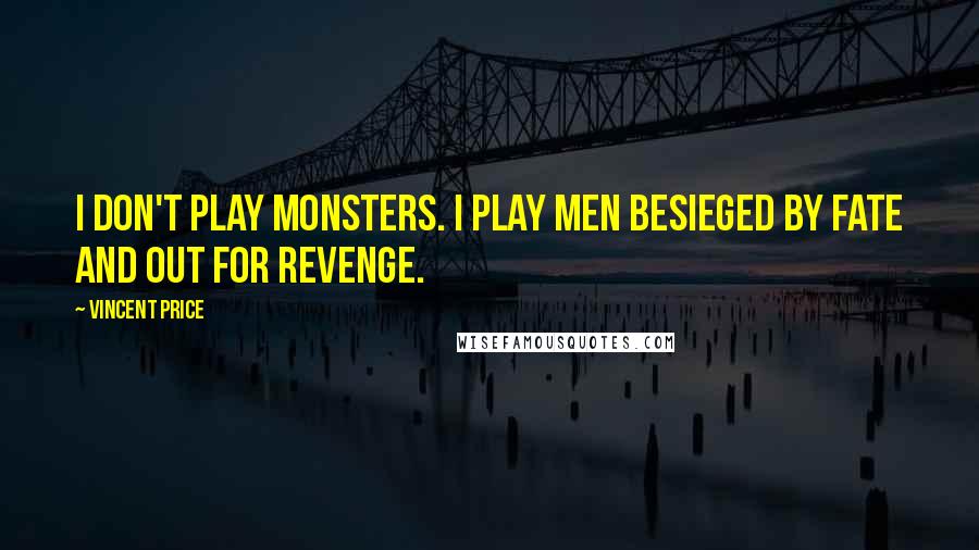 Vincent Price Quotes: I don't play monsters. I play men besieged by fate and out for revenge.