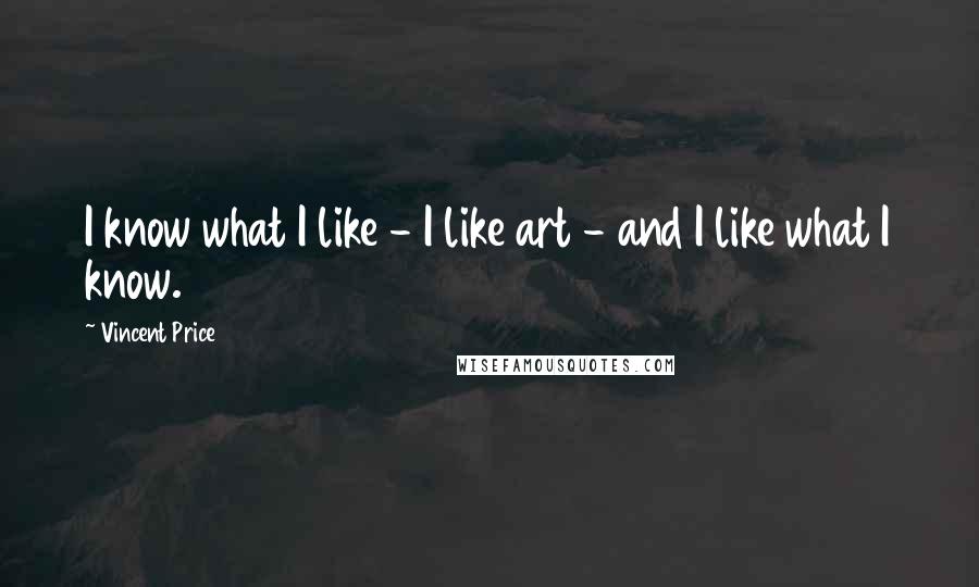 Vincent Price Quotes: I know what I like - I like art - and I like what I know.