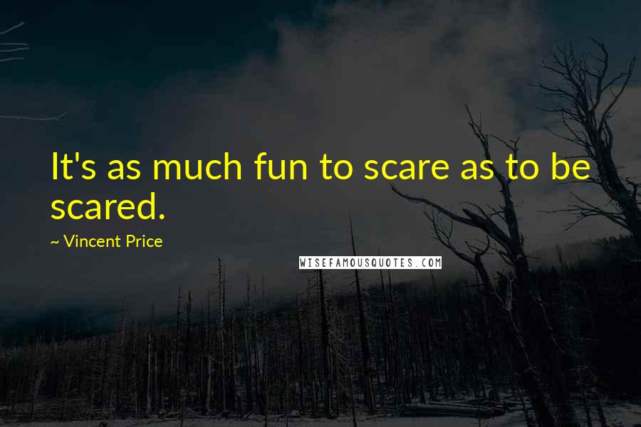 Vincent Price Quotes: It's as much fun to scare as to be scared.