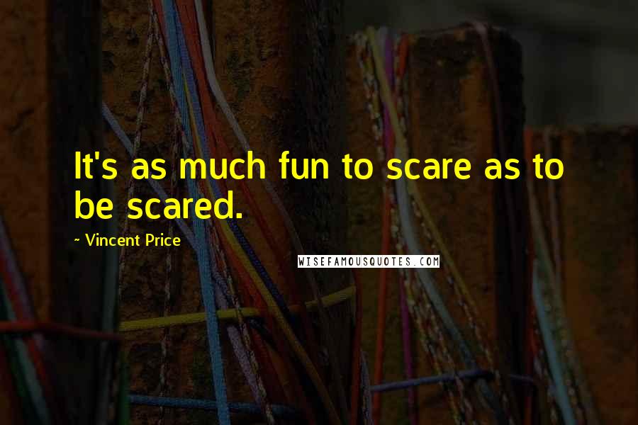 Vincent Price Quotes: It's as much fun to scare as to be scared.