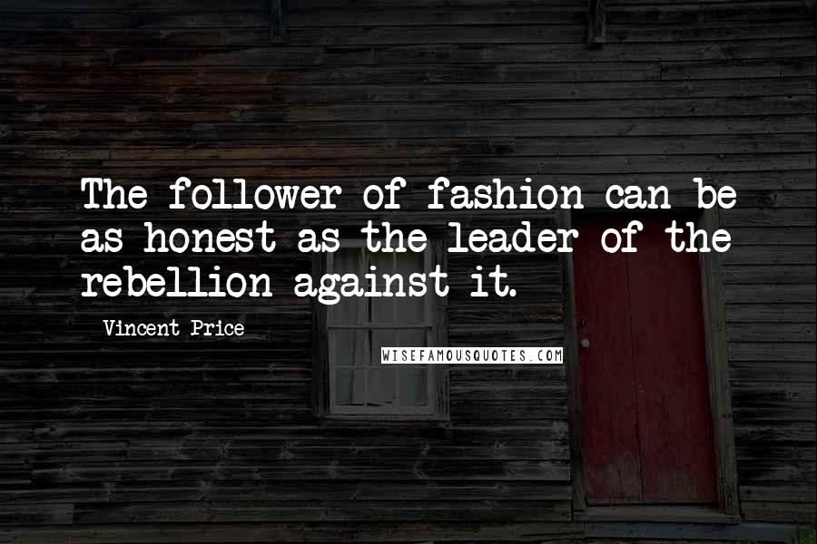 Vincent Price Quotes: The follower of fashion can be as honest as the leader of the rebellion against it.