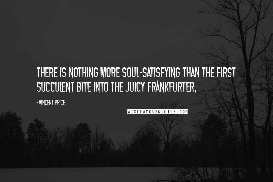 Vincent Price Quotes: There is nothing more soul-satisfying than the first succulent bite into the juicy frankfurter,