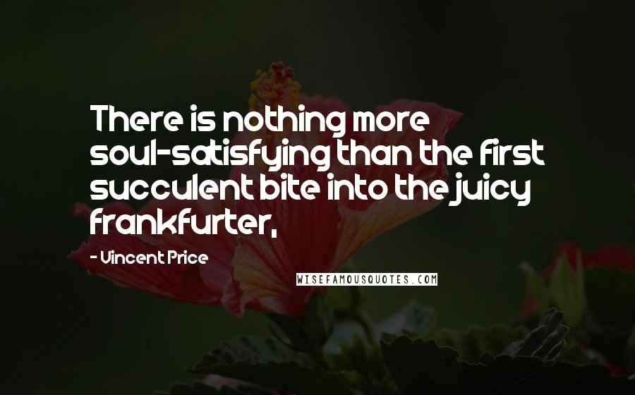 Vincent Price Quotes: There is nothing more soul-satisfying than the first succulent bite into the juicy frankfurter,