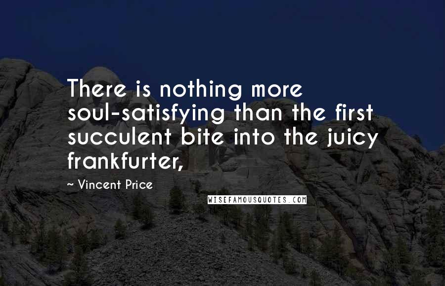 Vincent Price Quotes: There is nothing more soul-satisfying than the first succulent bite into the juicy frankfurter,