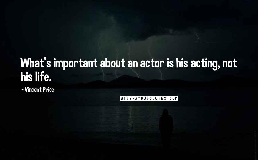 Vincent Price Quotes: What's important about an actor is his acting, not his life.