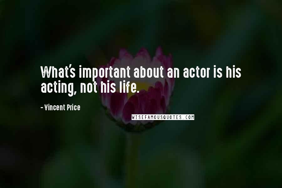 Vincent Price Quotes: What's important about an actor is his acting, not his life.