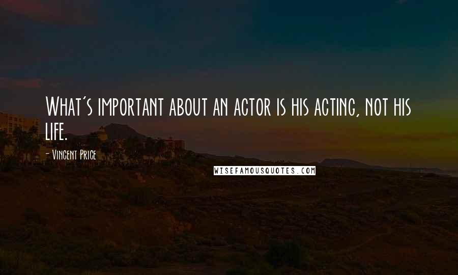 Vincent Price Quotes: What's important about an actor is his acting, not his life.