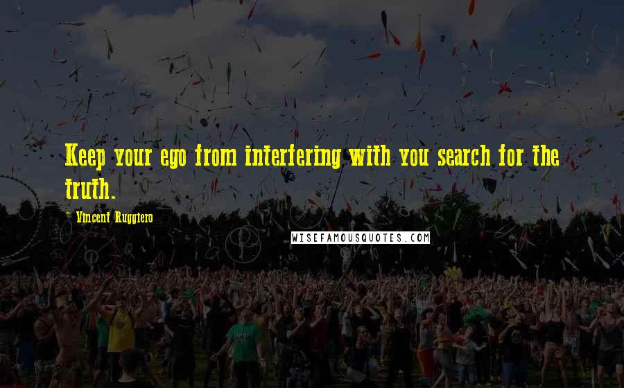 Vincent Ruggiero Quotes: Keep your ego from interfering with you search for the truth.