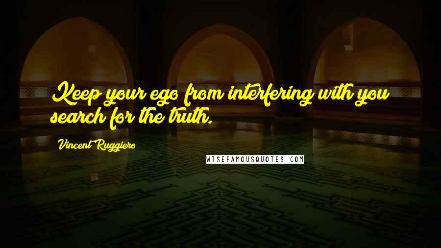 Vincent Ruggiero Quotes: Keep your ego from interfering with you search for the truth.